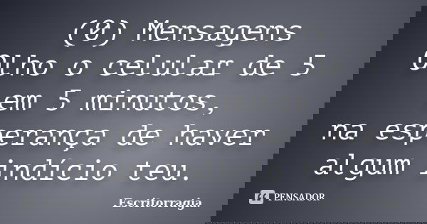 (0) Mensagens Olho o celular de 5 em 5 minutos, na esperança de haver algum indício teu.... Frase de Escritorragia..