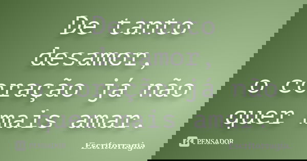 De tanto desamor, o coração já não quer mais amar.... Frase de Escritorragia..