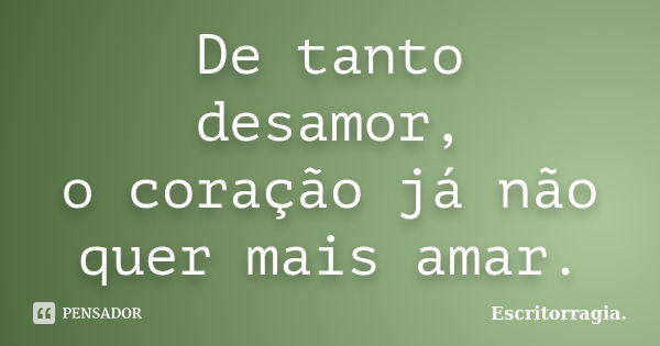 De tanto desamor, o coração já não quer mais amar.... Frase de Escritorragia..