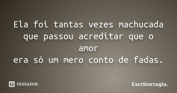 Ela foi tantas vezes machucada que passou acreditar que o amor era só um mero conto de fadas.... Frase de Escritorragia..