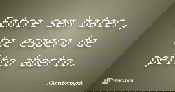 Entre sem bater, te espero de peito aberto.... Frase de Escritorragia..