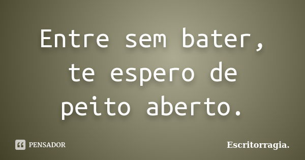 Entre sem bater, te espero de peito aberto.... Frase de Escritorragia..