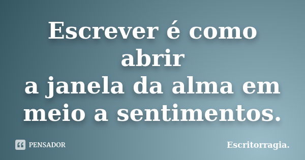 Escrever é como abrir a janela da alma em meio a sentimentos.... Frase de Escritorragia..