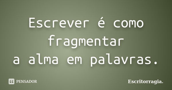 Escrever é como fragmentar a alma em palavras.... Frase de Escritorragia..