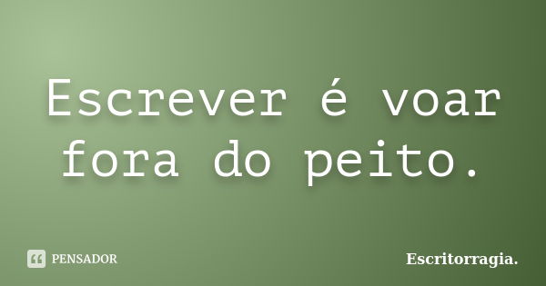 Escrever é voar fora do peito.... Frase de Escritorragia..