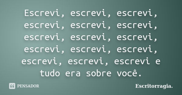 Escrevi, escrevi, escrevi, escrevi, escrevi, escrevi, escrevi, escrevi, escrevi, escrevi, escrevi, escrevi, escrevi, escrevi, escrevi e tudo era sobre você.... Frase de Escritorragia..