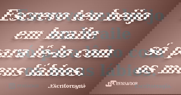 Escrevo teu beijo em braile só para lê-lo com os meus lábios.... Frase de Escritorragia..