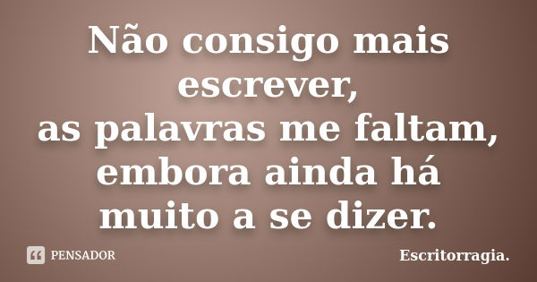 Não consigo mais escrever, as palavras me faltam, embora ainda há muito a se dizer.... Frase de Escritorragia..