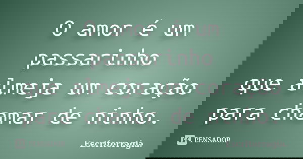 O amor é um passarinho que almeja um coração para chamar de ninho.... Frase de Escritorragia..