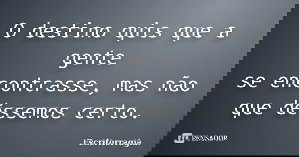 O destino quis que a gente se encontrasse, mas não que déssemos certo.... Frase de Escritorragia..