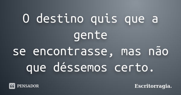 O destino quis que a gente se encontrasse, mas não que déssemos certo.... Frase de Escritorragia..