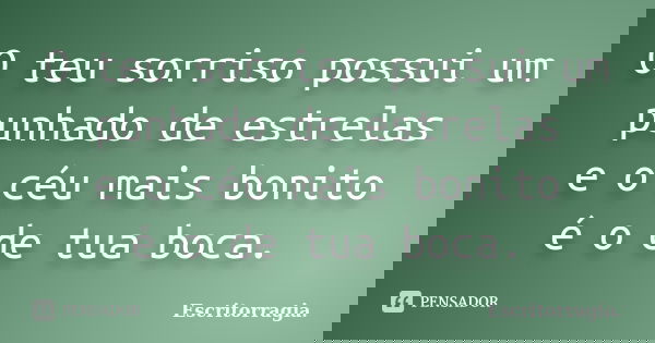O teu sorriso possui um punhado de estrelas e o céu mais bonito é o de tua boca.... Frase de Escritorragia..
