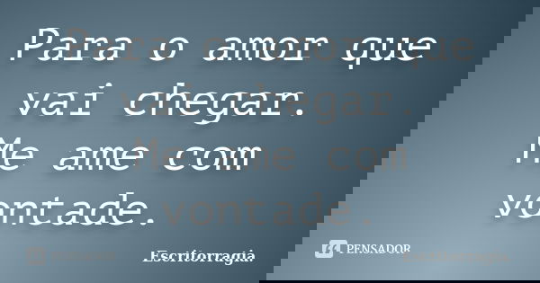 Para o amor que vai chegar. Me ame com vontade.... Frase de Escritorragia..