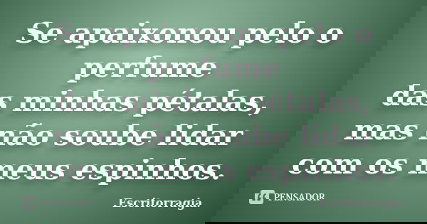 Se apaixonou pelo o perfume das minhas pétalas, mas não soube lidar com os meus espinhos.... Frase de Escritorragia..