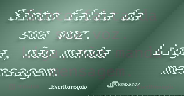 Sinto falta da sua voz. Liga, não manda mensagem.... Frase de Escritorragia..