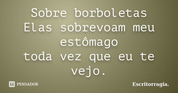 Sobre borboletas Elas sobrevoam meu estômago toda vez que eu te vejo.​... Frase de Escritorragia..