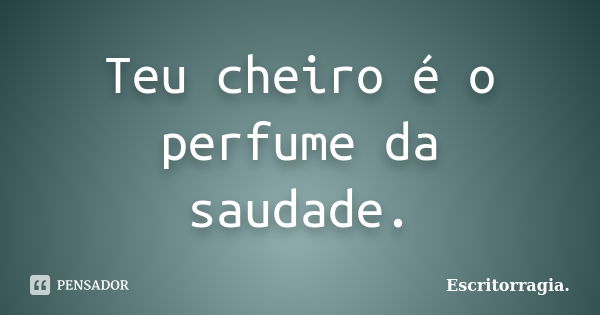 Teu cheiro é o perfume da saudade.... Frase de Escritorragia..