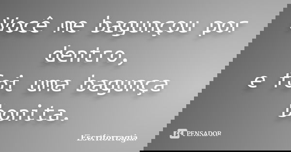Você me bagunçou por dentro, e foi uma bagunça bonita.... Frase de Escritorragia..