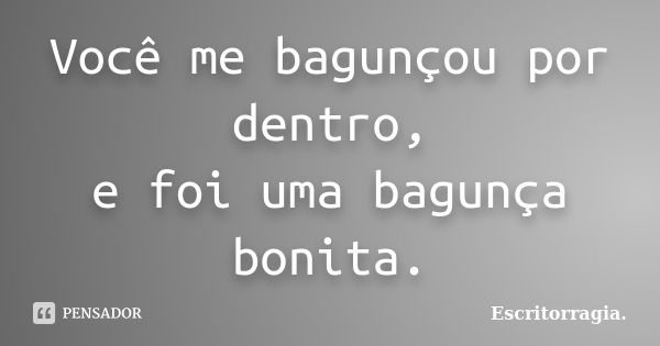 Você me bagunçou por dentro, e foi uma bagunça bonita.... Frase de Escritorragia..