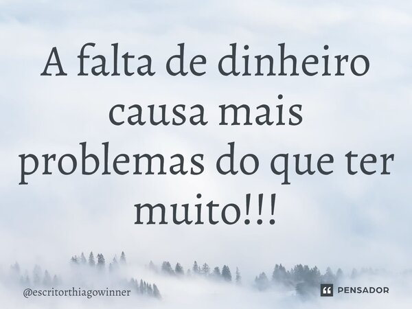 ⁠A falta de dinheiro causa mais problemas do que ter muito!!!... Frase de escritorthiagowinner.