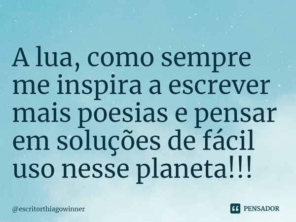 ⁠A lua, como sempre me inspira a escrever mais poesias e pensar
em soluções de fácil uso nesse planeta!!!... Frase de escritorthiagowinner.