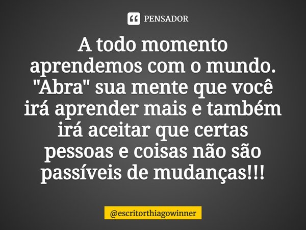 ⁠A todo momento
aprendemos com o mundo.
"Abra" sua mente que você
irá aprender mais e também
irá aceitar que certas
pessoas e coisas não são
passíveis... Frase de escritorthiagowinner.