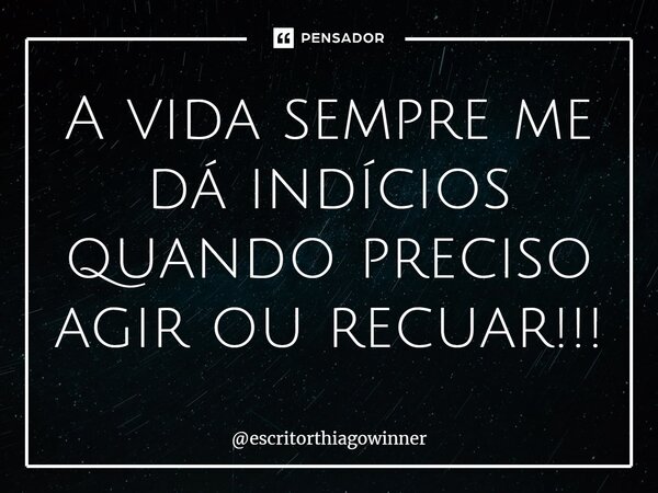 ⁠A vida sempre me dá indícios quando preciso agir ou recuar!!!... Frase de escritorthiagowinner.