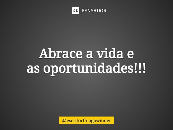⁠Abrace a vida e
as oportunidades!!!... Frase de escritorthiagowinner.