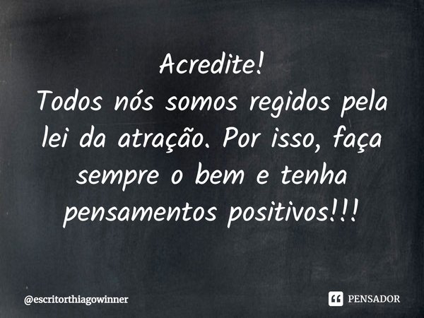 ⁠Acredite!
Todos nós somos regidos pela lei da atração. Por isso, faça sempre o bem e tenha pensamentos positivos!!!... Frase de escritorthiagowinner.