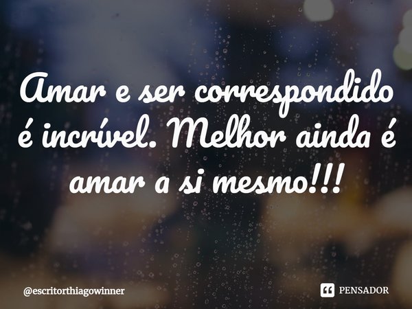 ⁠Amar e ser correspondido é incrível. Melhor ainda é amar a si mesmo!!!... Frase de escritorthiagowinner.