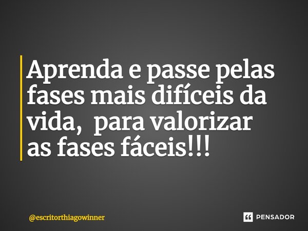 ⁠Aprenda e passe pelas fases mais difíceis da vida,para valorizar as fases fáceis!!!... Frase de escritorthiagowinner.