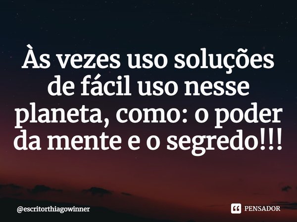 ⁠Às vezes uso soluções de fácil uso nesse planeta, como: o poder da mente e o segredo!!!... Frase de escritorthiagowinner.