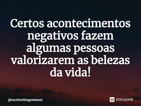 ⁠Certos acontecimentos negativos fazem algumas pessoas valorizarem as belezas da vida!... Frase de escritorthiagowinner.