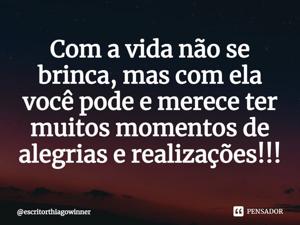 ⁠Com a vida não se brinca, mas com ela você pode e mereceter muitos momentosde alegrias e realizações!!!... Frase de escritorthiagowinner.