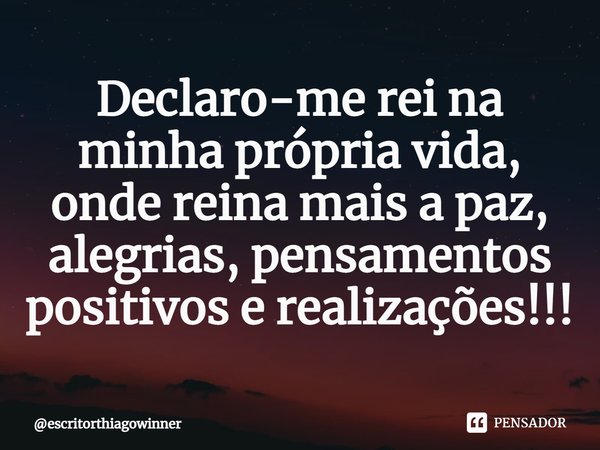 ⁠Declaro-me rei na minha própria vida, onde reina mais a paz, alegrias, pensamentos positivos e realizações!!!... Frase de escritorthiagowinner.
