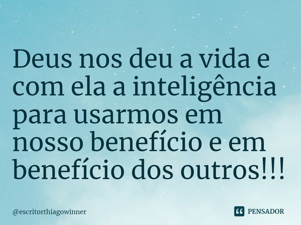 ⁠Deus nos deu a vida e com ela a inteligência para usarmos em nosso benefício e em benefício dos outros!!!... Frase de escritorthiagowinner.
