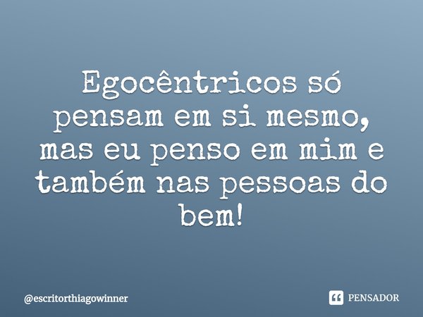 ⁠Egocêntricos só pensam em si mesmo, mas eu penso em mim e também naspessoas do bem!... Frase de escritorthiagowinner.