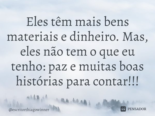 ⁠Eles têm mais bens materiais e dinheiro. Mas, eles não tem o que eu tenho: paz e muitas boas histórias para contar!!!... Frase de escritorthiagowinner.