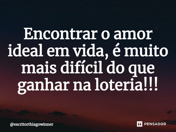 ⁠Encontrar o amor ideal em vida, é muito mais difícildo que ganhar na loteria!!!... Frase de escritorthiagowinner.