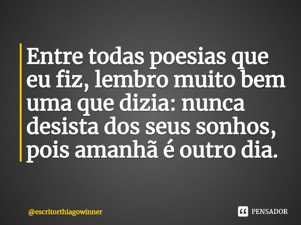 ⁠Entre todas poesias que eu fiz, lembro muito bem uma que dizia: nunca desista dos seus sonhos, pois amanhã é outro dia.... Frase de escritorthiagowinner.