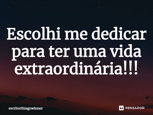 ⁠Escolhi me dedicar para ter uma vida extraordinária!!!... Frase de escritorthiagowinner.