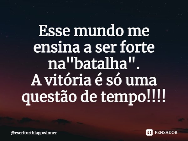 ⁠Esse mundo me
ensina a ser forte
na "batalha".
A vitória é só uma
questão de tempo!!!!... Frase de escritorthiagowinner.