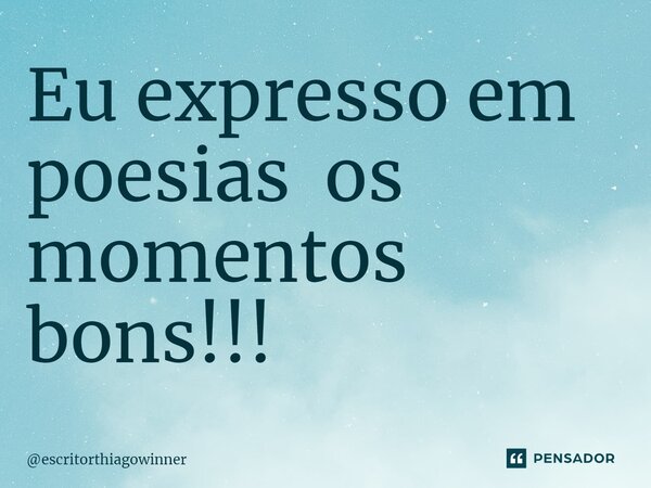 ⁠Eu expresso em poesias os momentos bons!!!... Frase de escritorthiagowinner.