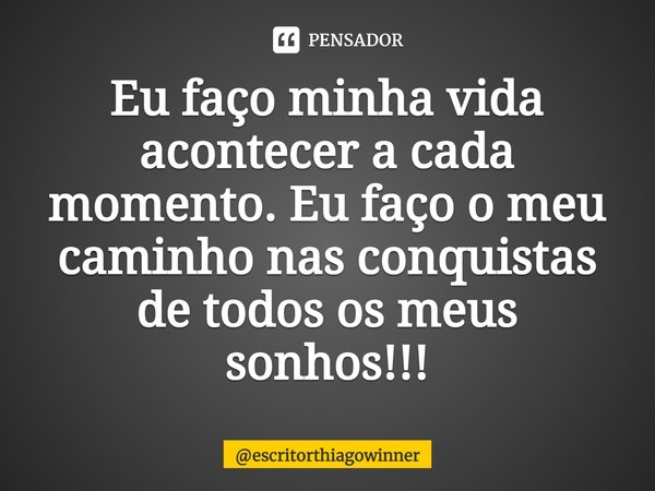 ⁠Eu faço minha vida acontecer a cada momento. Eu faço o meu caminho nas conquistas
de todos os meus sonhos!!!... Frase de escritorthiagowinner.