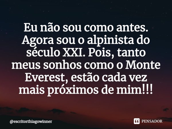 ⁠Eu não sou como antes. Agora sou o alpinista do século XXI. Pois, tanto
meus sonhos como o Monte Everest, estão cada vez
mais próximos de mim!!!... Frase de escritorthiagowinner.