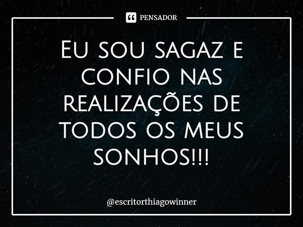 ⁠Eu sou sagaz e
confio nas realizações de todos os meus sonhos!!!... Frase de escritorthiagowinner.