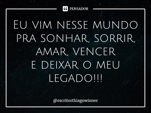 ⁠Eu vim nesse mundo pra sonhar, sorrir, amar, vencer
e deixaro meu legado!!!... Frase de escritorthiagowinner.