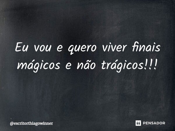 ⁠Eu vou e quero viver finais mágicos e não trágicos!!!... Frase de escritorthiagowinner.