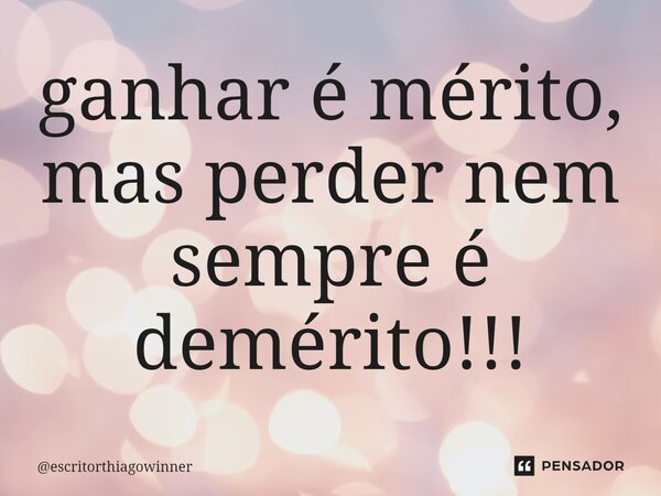 ⁠ganhar é mérito, mas perder nem sempre é demérito!!!... Frase de escritorthiagowinner.