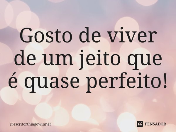 ⁠Gosto de viver de um jeito que é quase perfeito!... Frase de escritorthiagowinner.